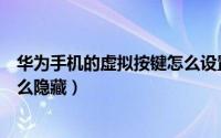 华为手机的虚拟按键怎么设置出来（华为手机的虚拟按键怎么隐藏）