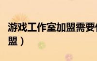 游戏工作室加盟需要什么条件（游戏工作室加盟）