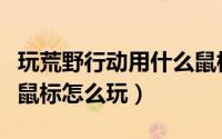 玩荒野行动用什么鼠标（《荒野行动》用键盘鼠标怎么玩）