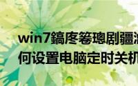 win7鎬庝箞璁剧疆瀹氭椂鍏虫満（Win7如何设置电脑定时关机）