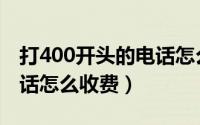 打400开头的电话怎么收费（打400开头的电话怎么收费）