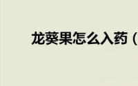 龙葵果怎么入药（龙葵果怎么吃好）
