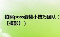 拍照poss姿势小技巧团队（教你在拍照时怎么摆POSS姿势【摄影】）