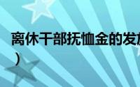 离休干部抚恤金的发放标准（离休干部抚恤金）