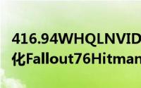 416.94WHQLNVIDIA416.94WHQL驱动优化Fallout76Hitman2