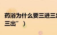 药浴为什么要三进三出（什么是瑶浴的“三进三出”）
