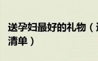 送孕妇最好的礼物（适合送给孕妇的最佳礼物清单）