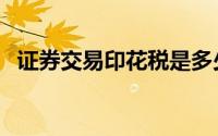 证券交易印花税是多少（证券交易印花税）