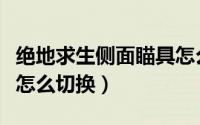 绝地求生侧面瞄具怎么用（绝地求生侧面瞄具怎么切换）
