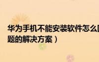 华为手机不能安装软件怎么回事（华为手机不能安装软件问题的解决方案）