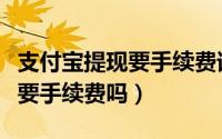 支付宝提现要手续费谁说免费的（支付宝提现要手续费吗）