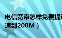 电信宽带怎样免费提速（电信宽带怎么免费提速到200M）