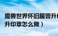 魔兽世界怀旧服晋升印章（魔兽世界怀旧服晋升印章怎么做）