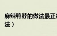 麻辣鸭脖的做法最正宗的做法（麻辣鸭脖的做法）