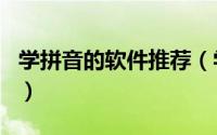 学拼音的软件推荐（学习拼音好用的app推荐）
