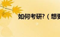 如何考研?（想要考研如何考研）