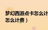 梦幻西游点卡怎么计费2021（梦幻西游点卡怎么计费）