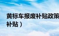 黄标车报废补贴政策2017（北京黄标车报废补贴）