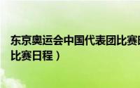 东京奥运会中国代表团比赛时间表（东京奥运会中国代表团比赛日程）