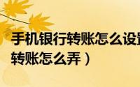 手机银行转账怎么设置不用验证码（手机银行转账怎么弄）