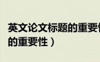 英文论文标题的重要性有哪些（英文论文标题的重要性）
