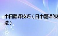 中日翻译技巧（日中翻译怎样完成日中语音翻译最便捷的方法）