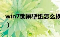 win7锁屏壁纸怎么换（win7锁屏壁纸怎么换）