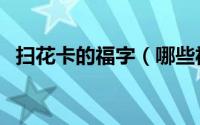 扫花卡的福字（哪些福字容易扫出花花卡）