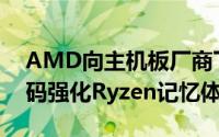 AMD向主机板厂商下发AGESA1.0.0.6微代码强化Ryzen记忆体相容性