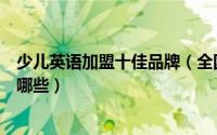 少儿英语加盟十佳品牌（全国前十名的少儿英语加盟品牌有哪些）