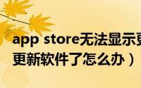 app store无法显示更新（App Store不显示更新软件了怎么办）