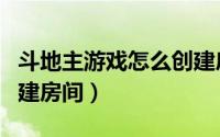 斗地主游戏怎么创建房间（斗地主游戏怎么创建房间）