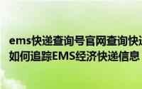 ems快递查询号官网查询快递查询（如何查询EMS经济快递如何追踪EMS经济快递信息）