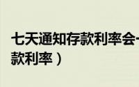 七天通知存款利率会一直浮动吗（七天通知存款利率）