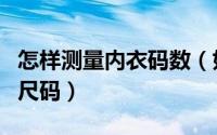怎样测量内衣码数（如何正确测量自己内衣的尺码）
