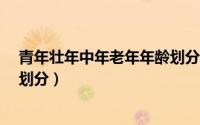 青年壮年中年老年年龄划分（青年,中年,老年的年龄段如何划分）