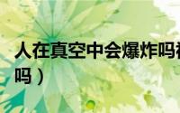 人在真空中会爆炸吗视频（人在真空中会爆炸吗）