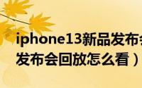 iphone13新品发布会在哪里看（iphone13发布会回放怎么看）