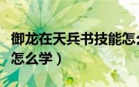 御龙在天兵书技能怎么学（御龙在天兵书技能怎么学）