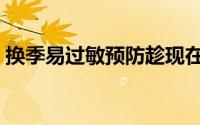 换季易过敏预防趁现在（换季易过敏怎么办）