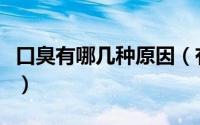 口臭有哪几种原因（有口气口臭的原因有哪些）