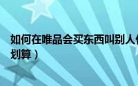 如何在唯品会买东西叫别人代付钱（如何在唯品会买东西最划算）