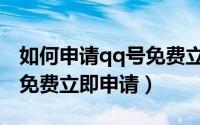 如何申请qq号免费立即申请（怎样申请qq号免费立即申请）