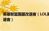 英雄联盟国服改语音（LOL英雄联盟8.9版本怎么更换成日服语音）