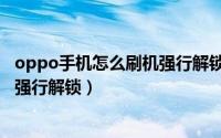 oppo手机怎么刷机强行解锁锁屏密码（oppo手机怎么刷机强行解锁）