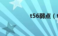 t56弱点（t56晚点吗）
