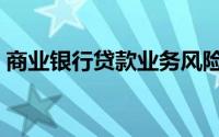商业银行贷款业务风险（商业银行贷款流程）