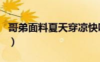 哥弟面料夏天穿凉快吗（哥弟面料夏天能穿吗）