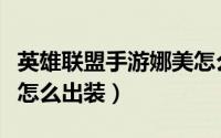 英雄联盟手游娜美怎么玩（英雄联盟手游娜美怎么出装）