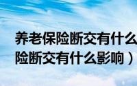 养老保险断交有什么新规定吗2021（养老保险断交有什么影响）